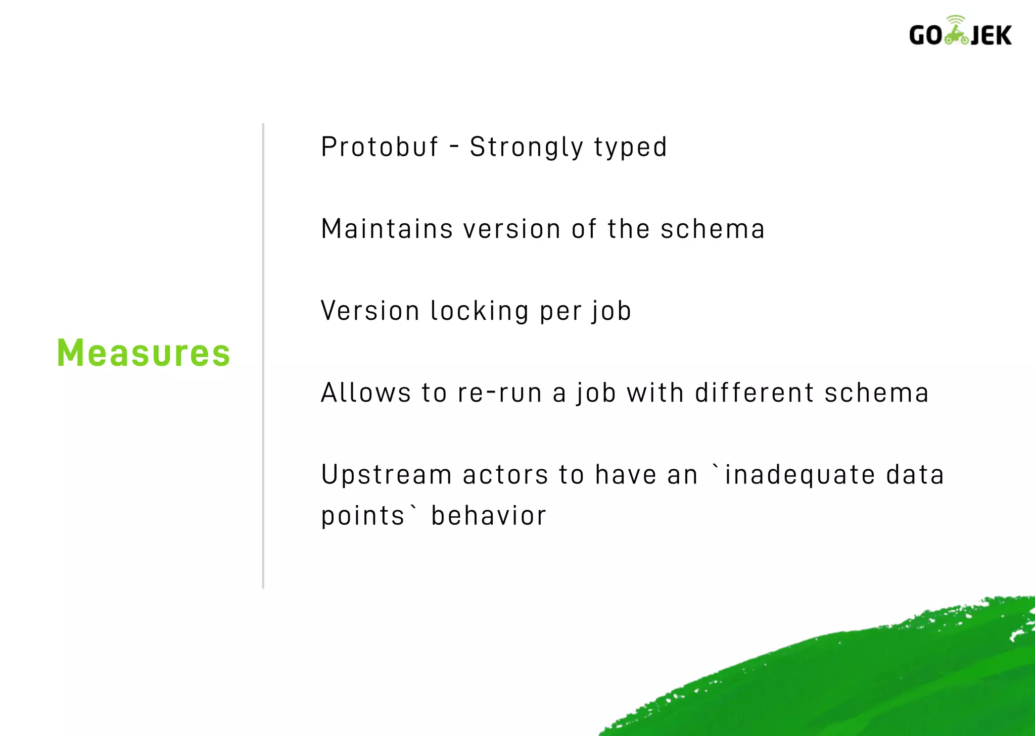 Measures
Protobuf - Strongly typed
Maintains version of the schema
Version locking per job
Allows to re-run a job with different schema
Upstream actors to have an `inadequate data
points` behavior
 