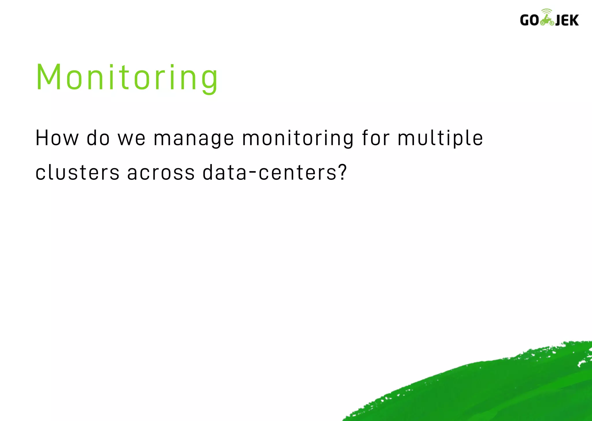 Monitoring
How do we manage monitoring for multiple
clusters across data-centers?
 
