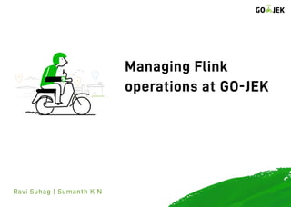 Managing Flink
operations at GO-JEK
Ravi Suhag | Sumanth K N
 