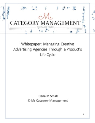 1
Whitepaper: Managing Creative
Advertising Agencies Through a Product’s
Life Cycle
Dana M Small
 Ms Category Management
A
 