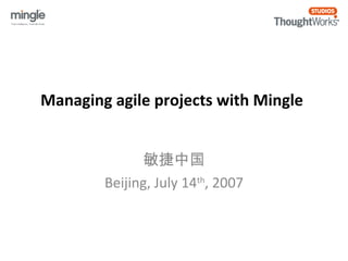 Managing agile projects with Mingle 
敏捷中国 
Beijing, July 14th, 2007 
 