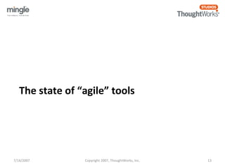The state of “agile” tools 
7/14/2007 Copyright 2007, ThoughtWorks, Inc. 13 
 