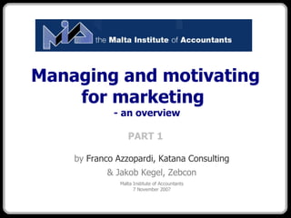 Managing and motivating for marketing   - an overview PART 1 ,[object Object],[object Object],[object Object]