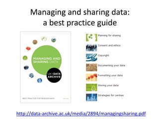 Managing and sharing data: 
a best practice guide 
http://data-archive.ac.uk/media/2894/managingsharing.pdf 
 