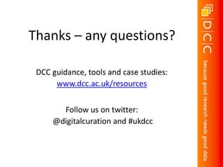 Thanks – any questions? 
DCC guidance, tools and case studies: 
www.dcc.ac.uk/resources 
Follow us on twitter: 
@digitalcuration and #ukdcc 
