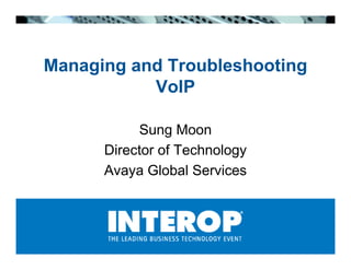 Managing and Troubleshooting
           VoIP

           Sung Moon
      Director of Technology
      Avaya Global Services
 