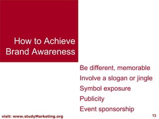 How to Achieve Brand Awareness Be different, memorable Involve a slogan or jingle Symbol exposure Publicity Event sponsors...