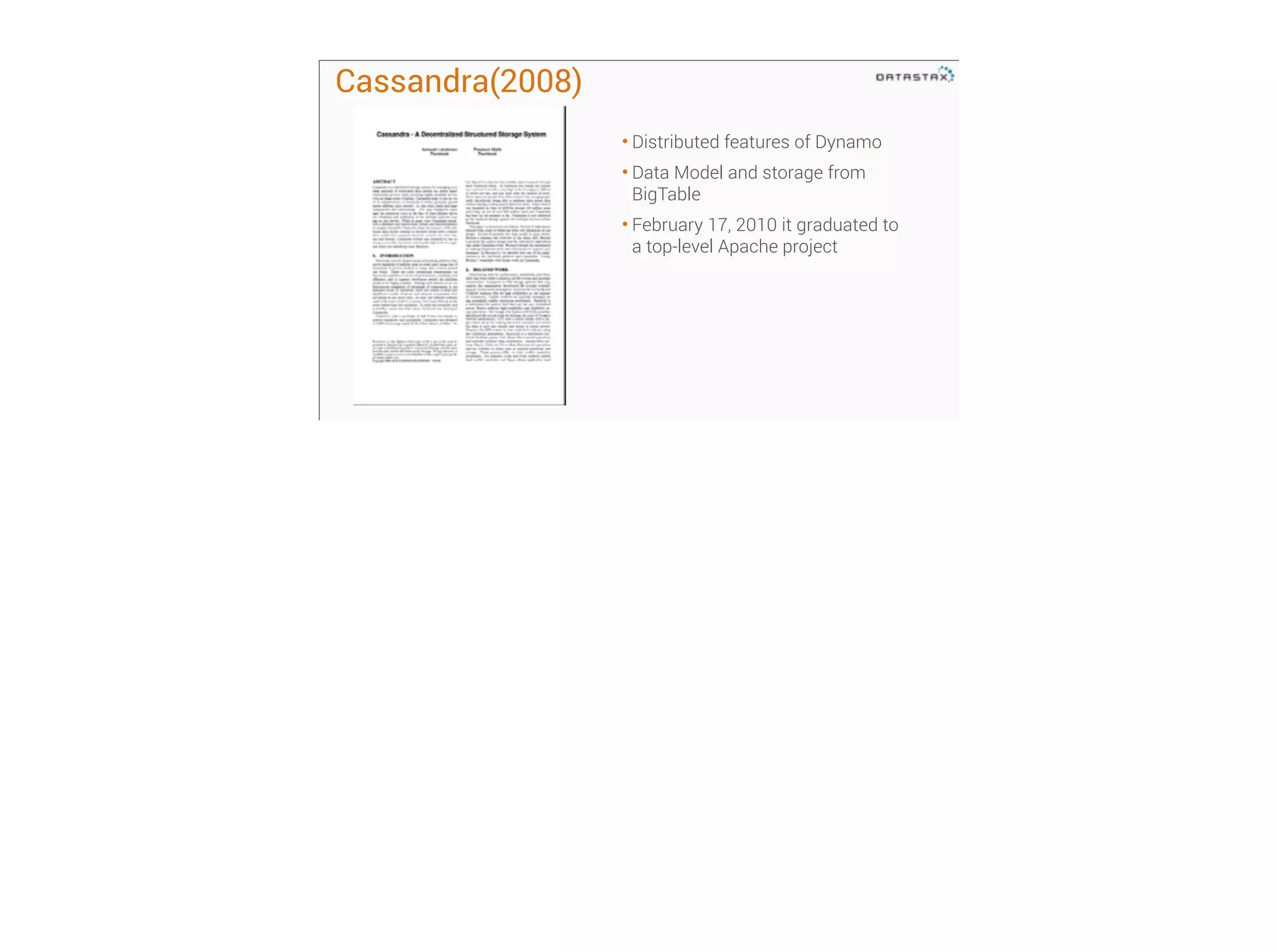 Cassandra(2008)
• Distributed features of Dynamo
• Data Model and storage from
BigTable
• February 17, 2010 it graduated to
a top-level Apache project

 