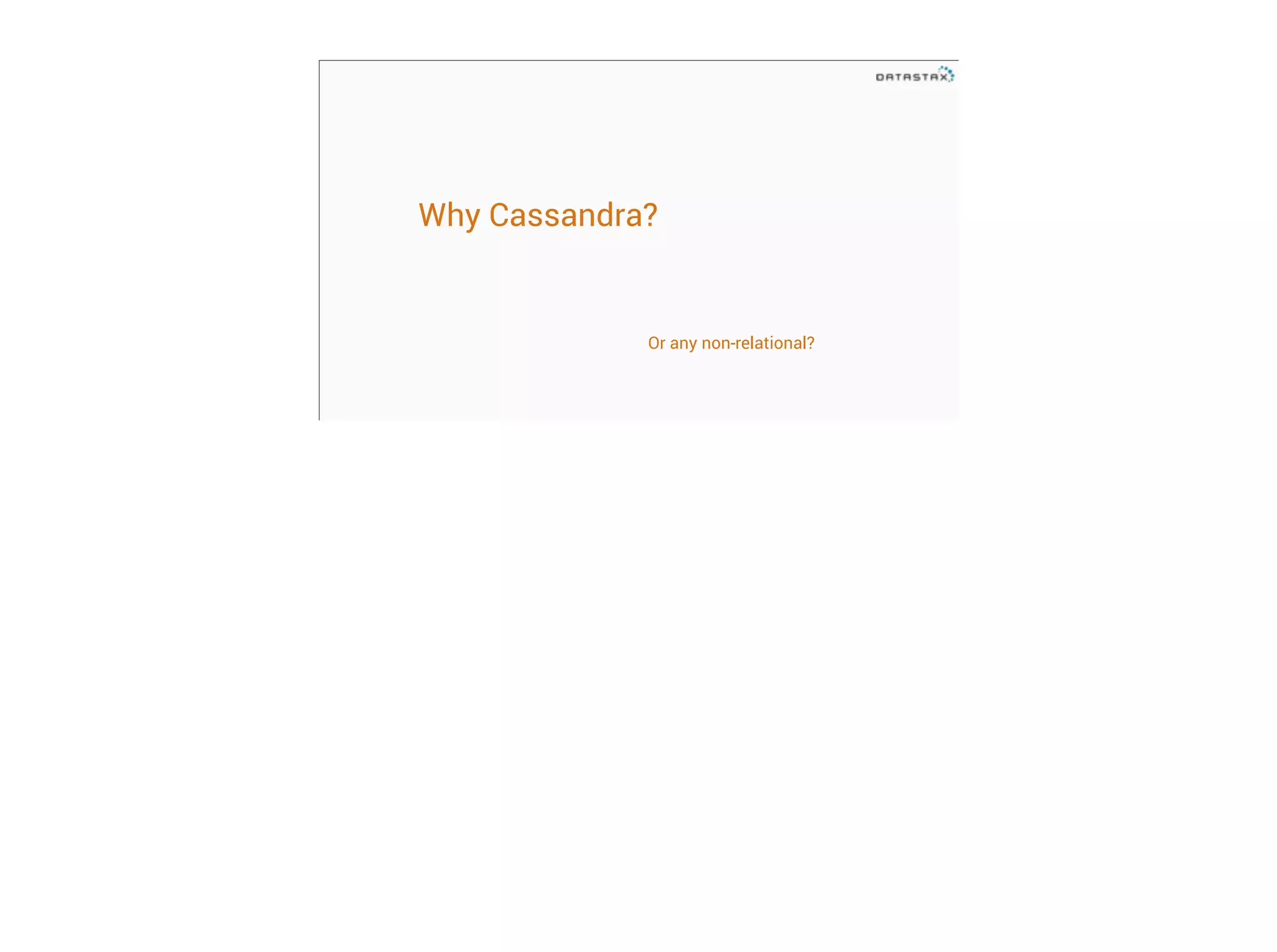 Why Cassandra?

Or any non-relational?

 