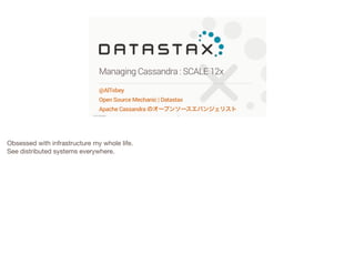 Managing Cassandra : SCALE 12x
@AlTobey
Open Source Mechanic | Datastax
Apache Cassandra のオープンソースエバンジェリスト
©2014 DataStax

Obsessed with infrastructure my whole life.

See distributed systems everywhere.

!1

 