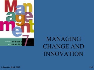 MANAGING CHANGE   AND INNOVATION © Prentice Hall, 2002 13- 