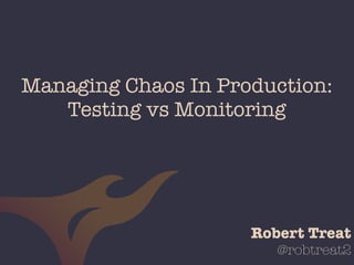 @robtreat2
Managing Chaos In Production:
Testing vs Monitoring
Robert Treat
 