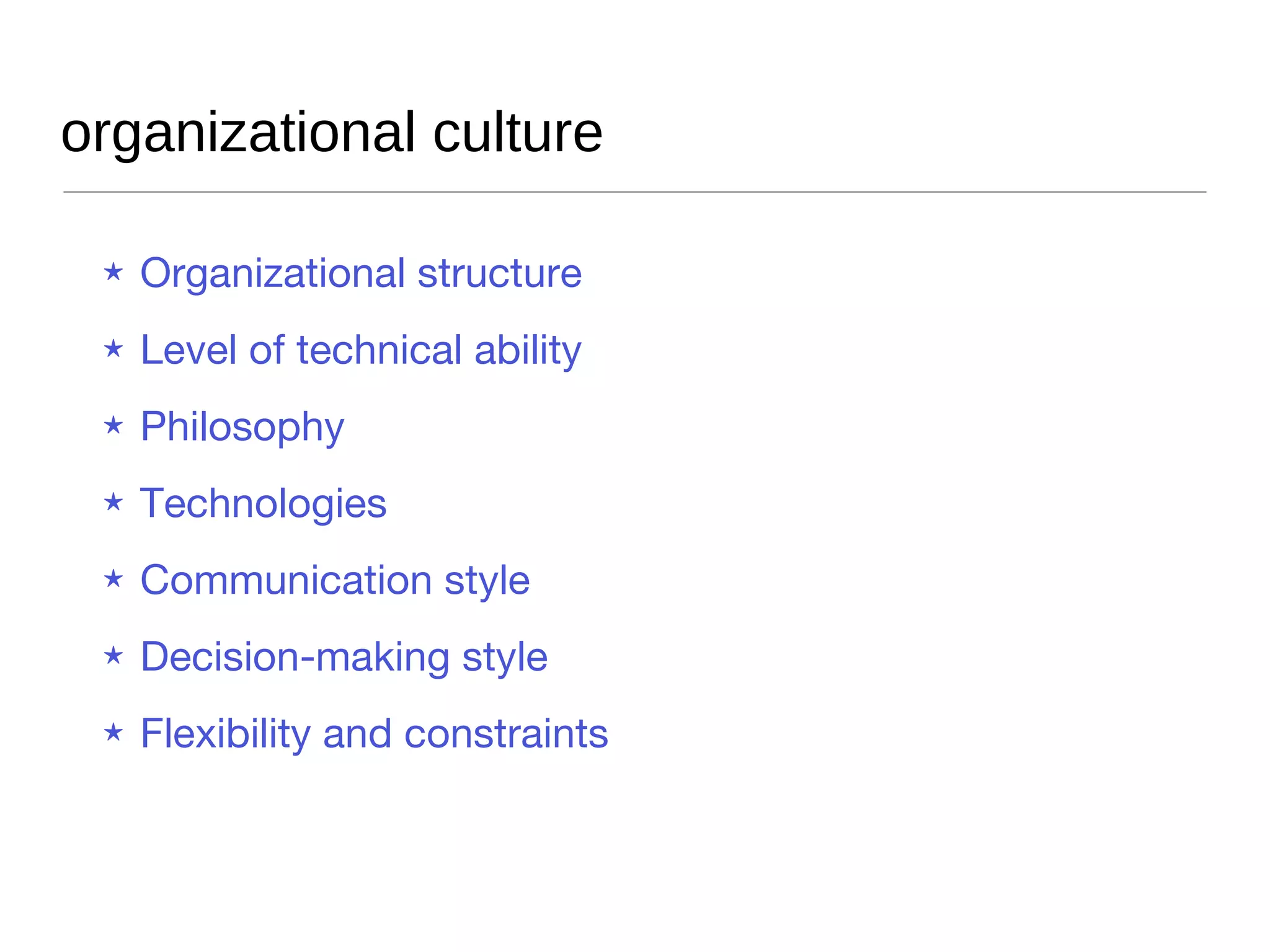 organizational culture Organizational structure Level of technical ability Philosophy Technologies Communication style Decision-making style Flexibility and constraints 