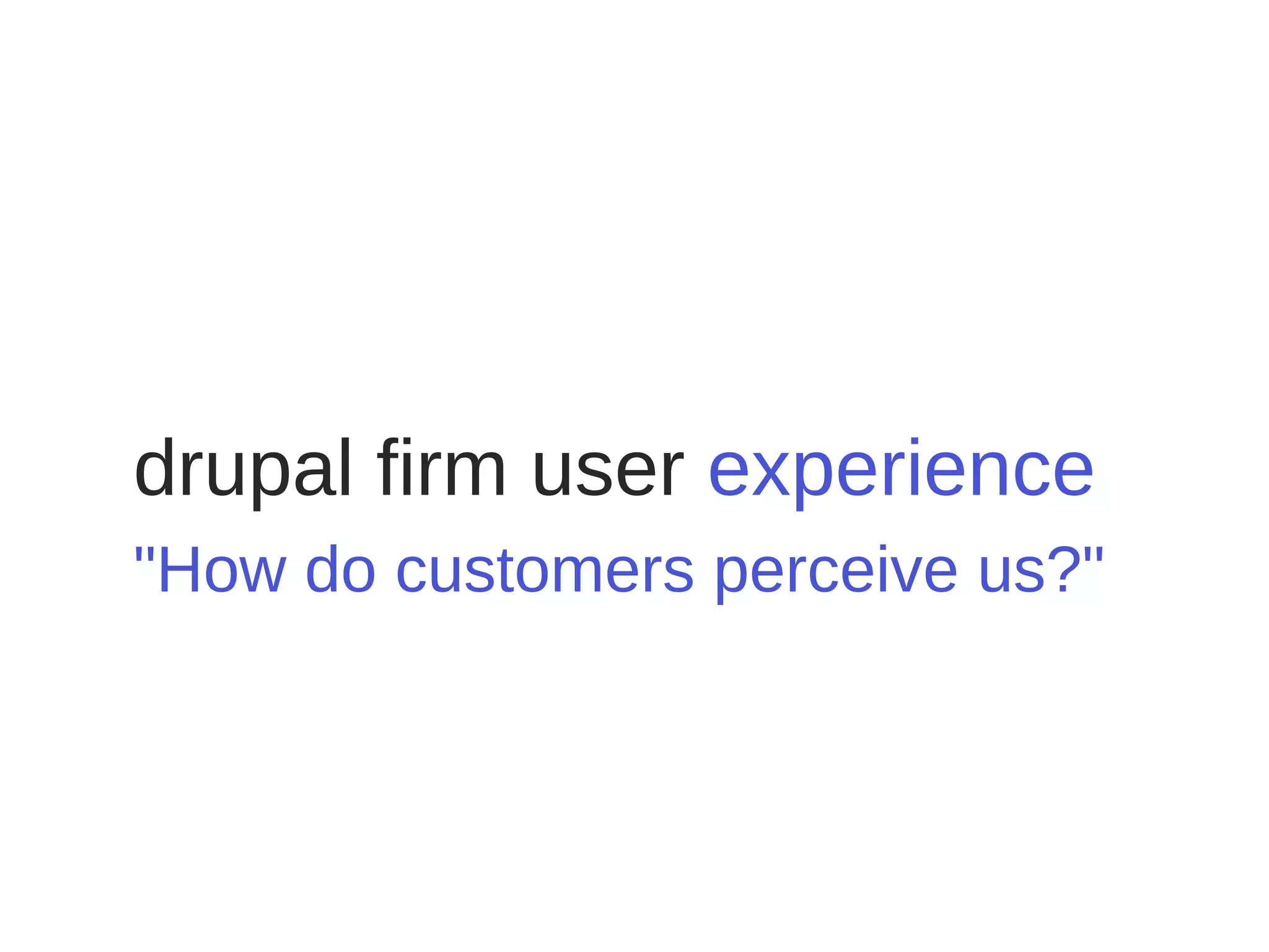 drupal firm user   experience "How do customers perceive us?" 