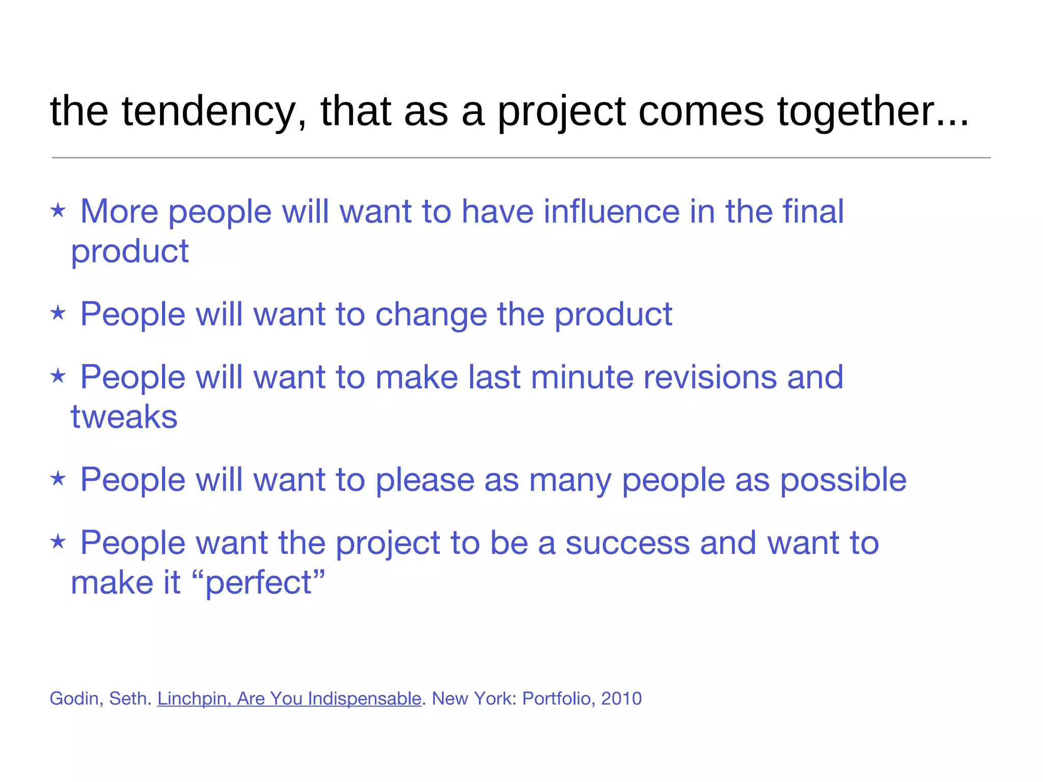 thrashing is normal and helpful if you... Thrash early (the earlier the better) Make some ground rules that everyone from the top down has to follow Set goals, priorities to bring the project to its full potential Allow fewer and fewer decision makers as the process continues Godin, Seth.  Linchpin, Are You Indispensable . New York: Portfolio, 2010 