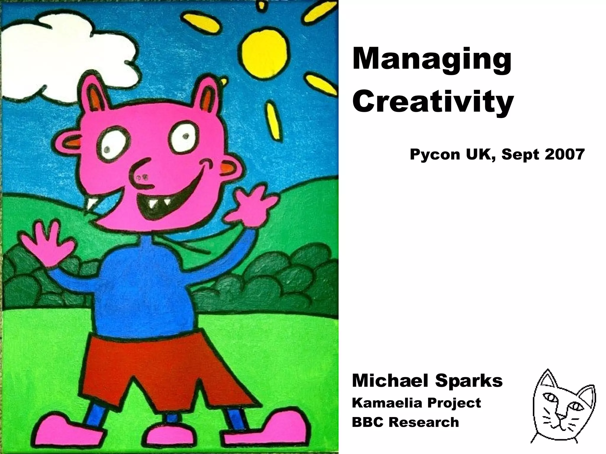 Managing Creativity  Pycon UK, Sept 2007 Michael Sparks Kamaelia Project BBC Research 