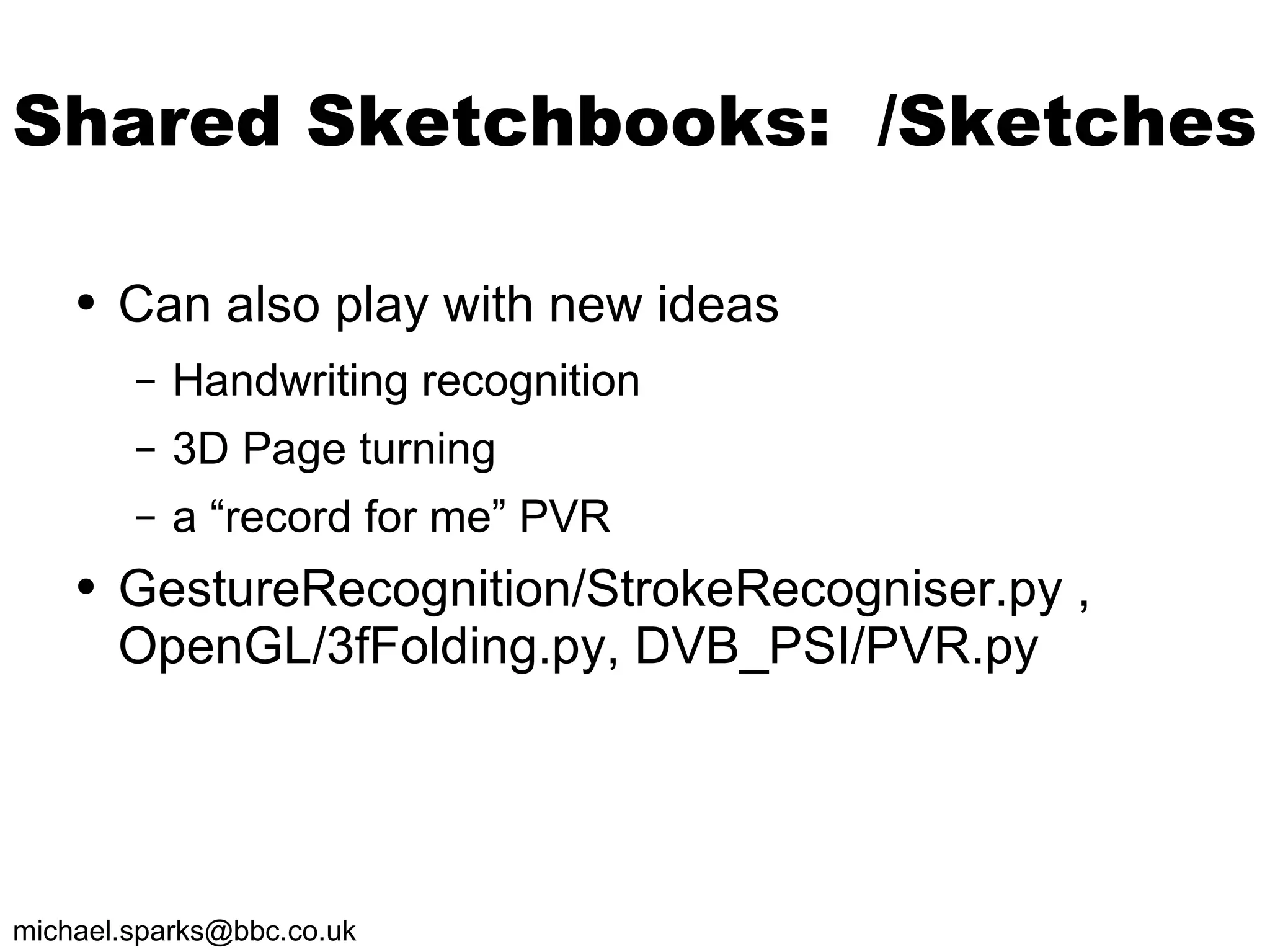 Shared Sketchbooks:  /Sketches Can also play with new ideas Handwriting recognition 3D Page turning a “record for me” PVR GestureRecognition/StrokeRecogniser.py , OpenGL/3fFolding.py, DVB_PSI/PVR.py 