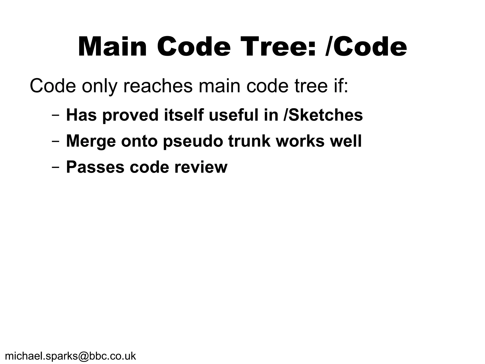 Main Code Tree: /Code Code only reaches main code tree if: Has proved itself useful in /Sketches Merge onto pseudo trunk works well Passes code review 