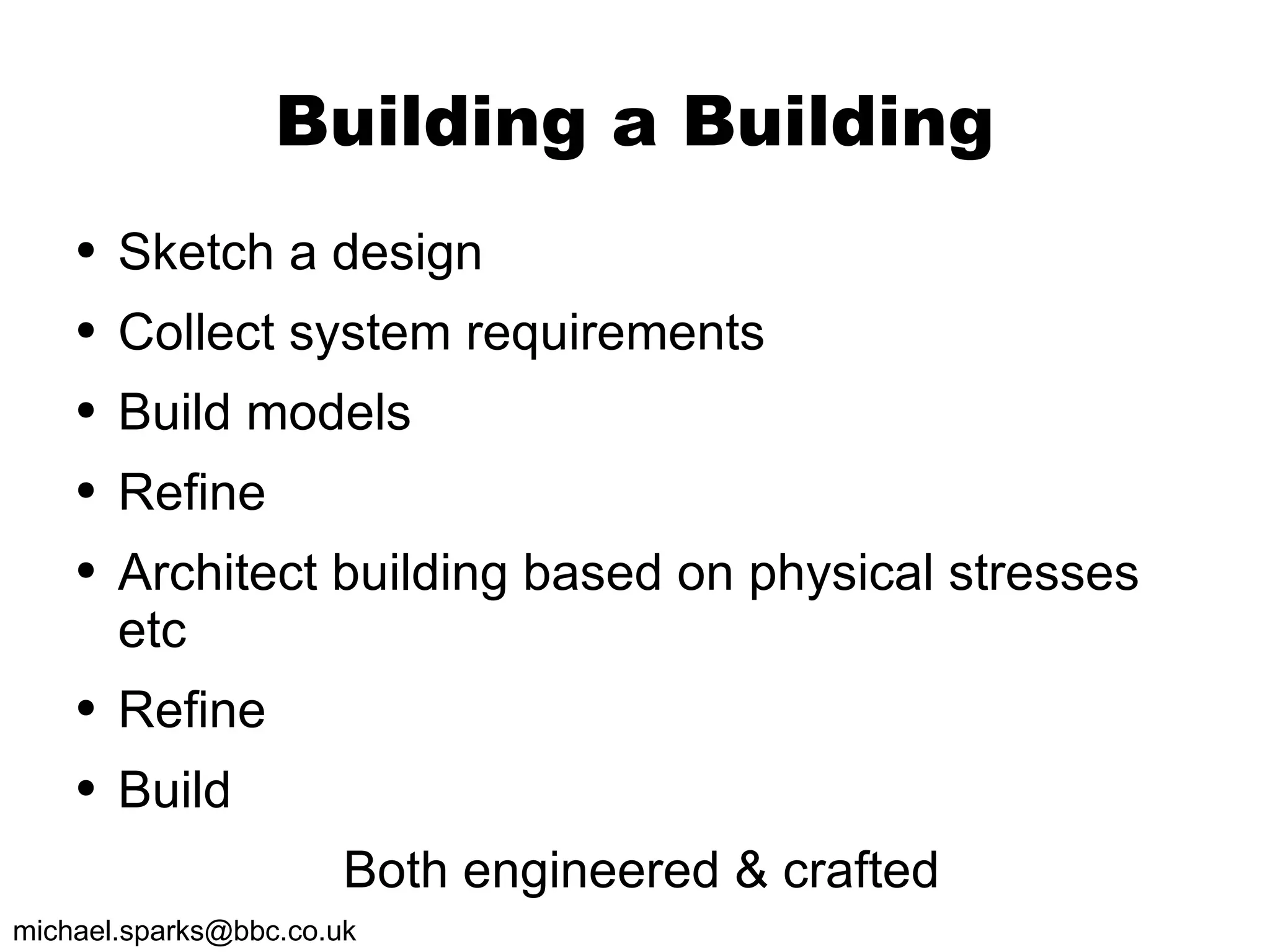Building a Building Sketch a design Collect system requirements Build models Refine Architect building based on physical stresses etc Refine Build Both engineered & crafted 