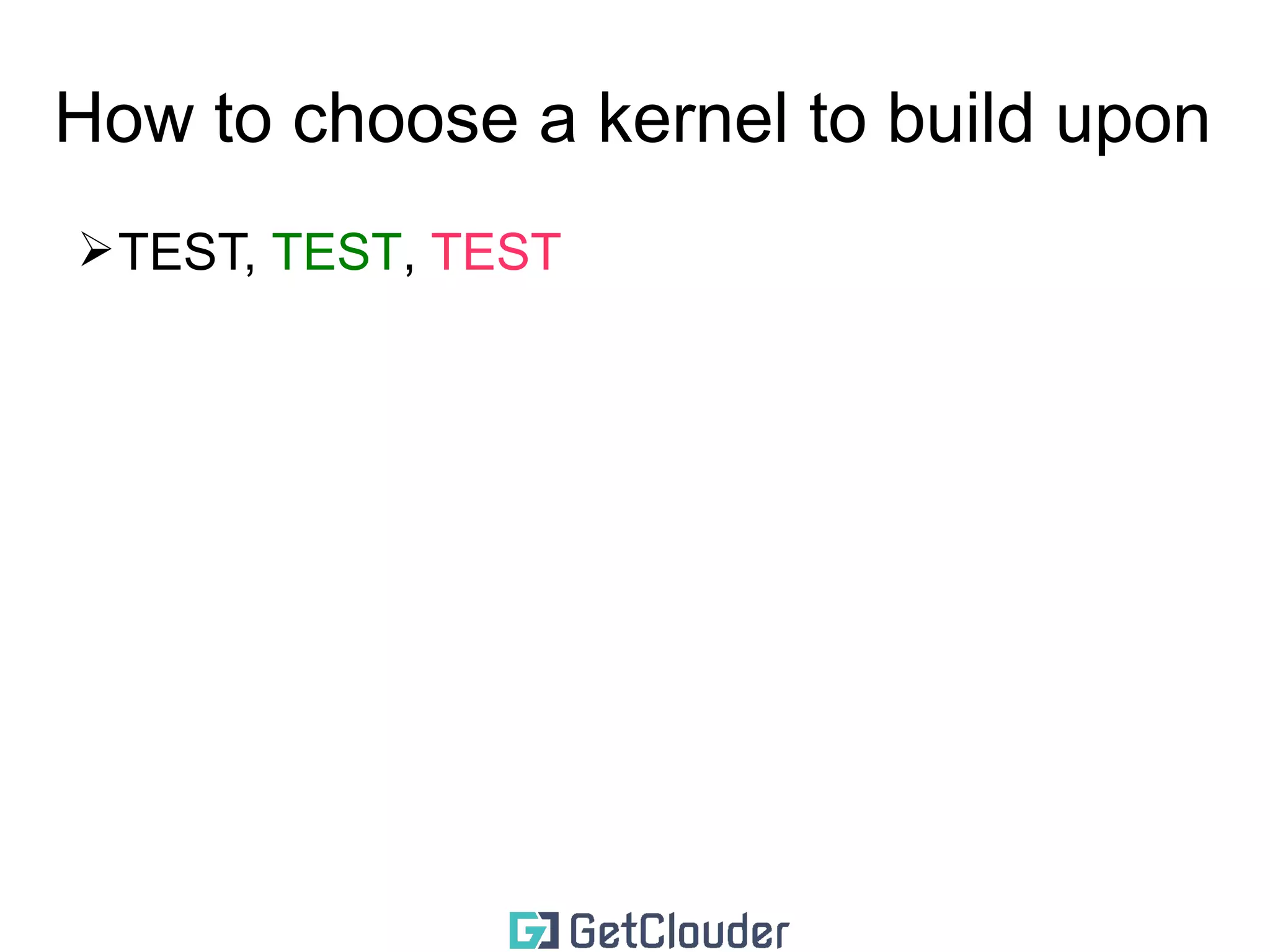 How to choose a kernel to build upon 
➢TEST, TEST 
 