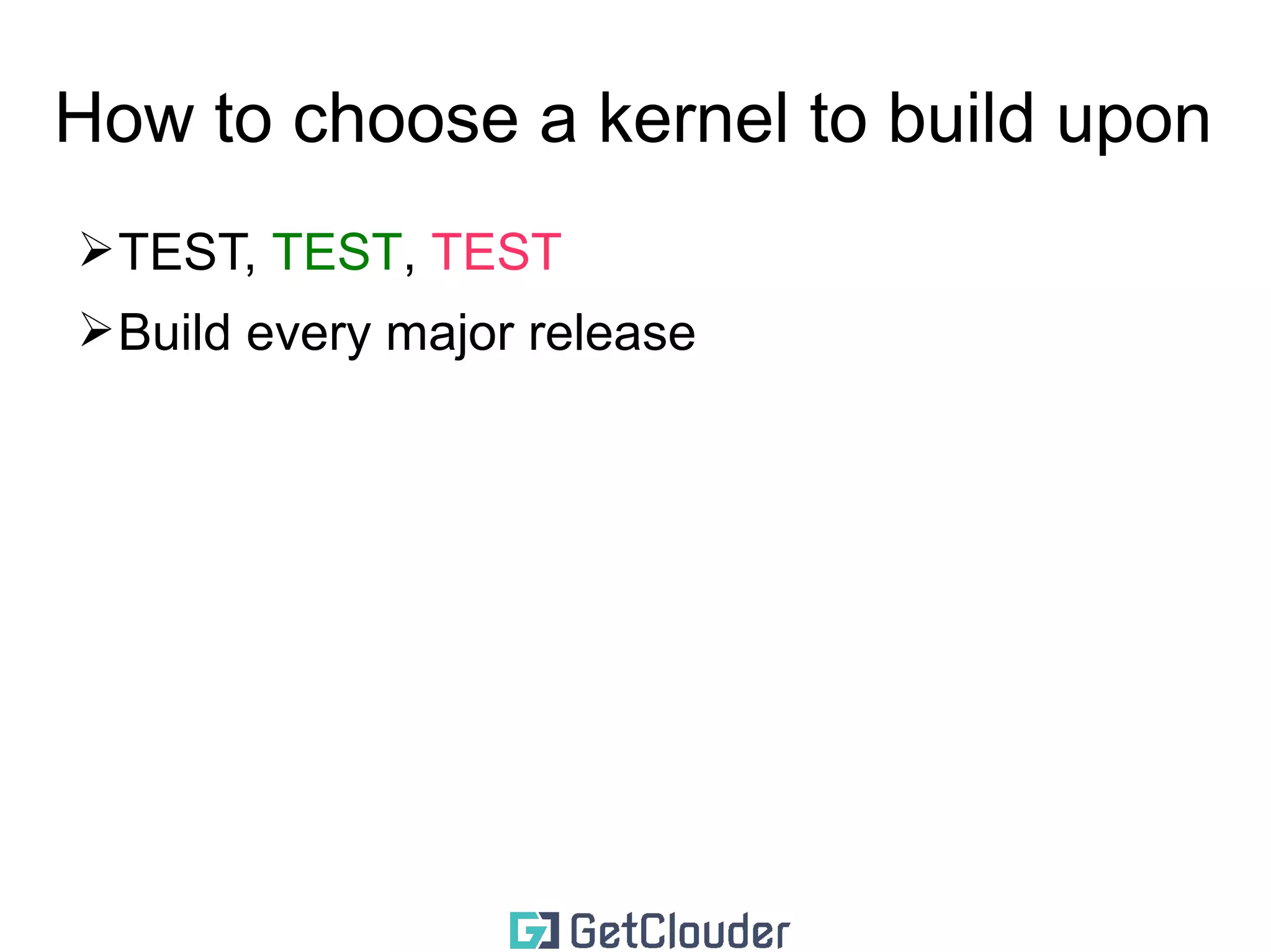How to choose a kernel to build upon 
➢TEST, TEST, TEST 
 