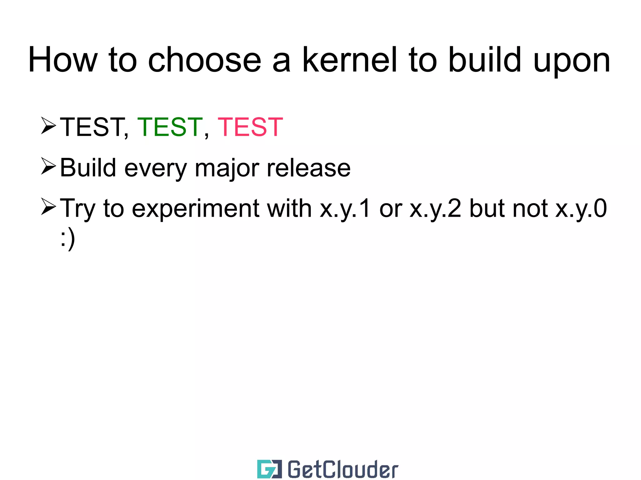 How to choose a kernel to build upon 
➢TEST, TEST, TEST 
➢Build every major release 
 