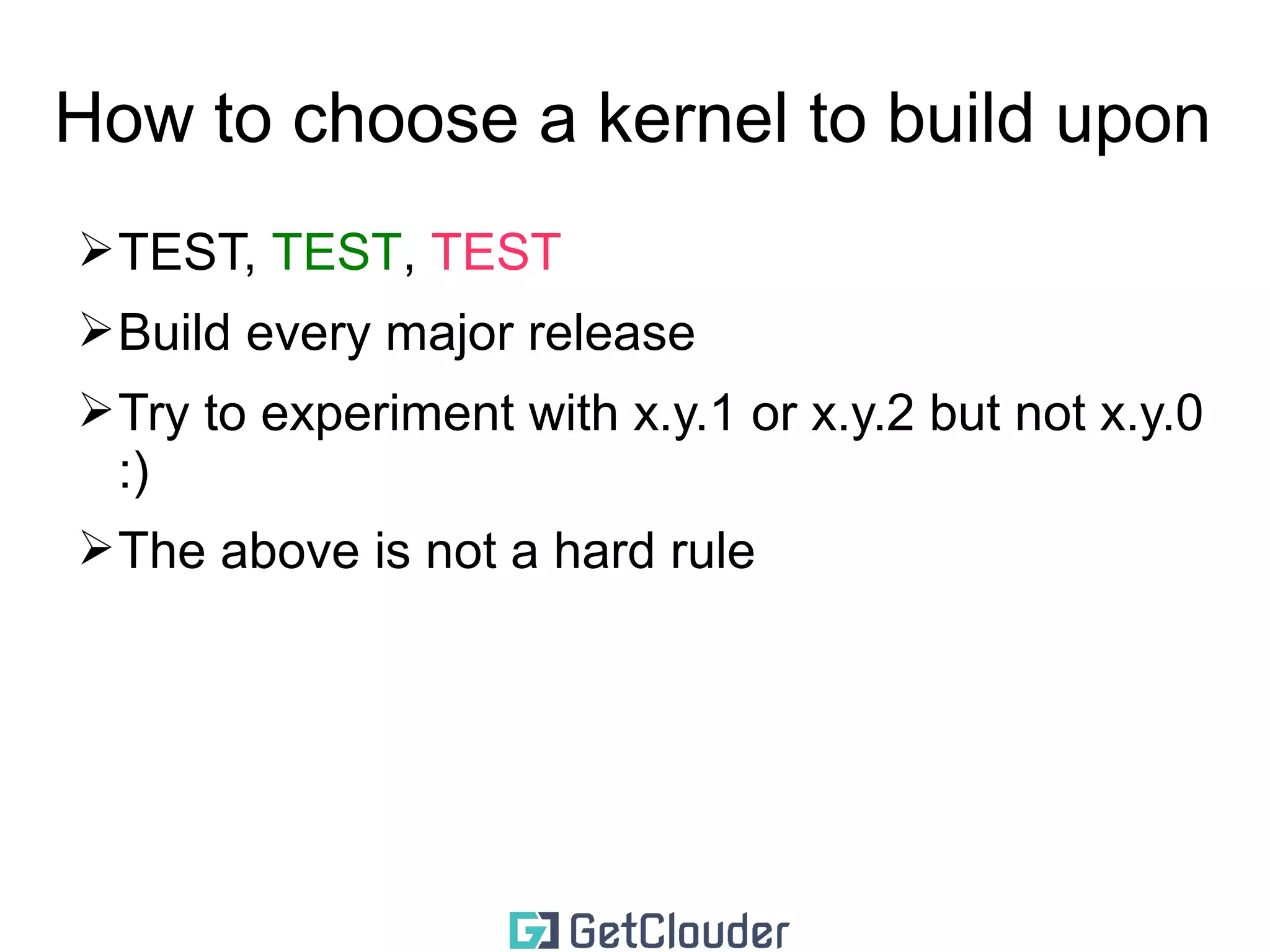 How to choose a kernel to build upon 
➢TEST, TEST, TEST 
➢Build every major release 
➢Try to experiment with x.y.1 or x.y.2 but not x.y.0 
:) 
 
