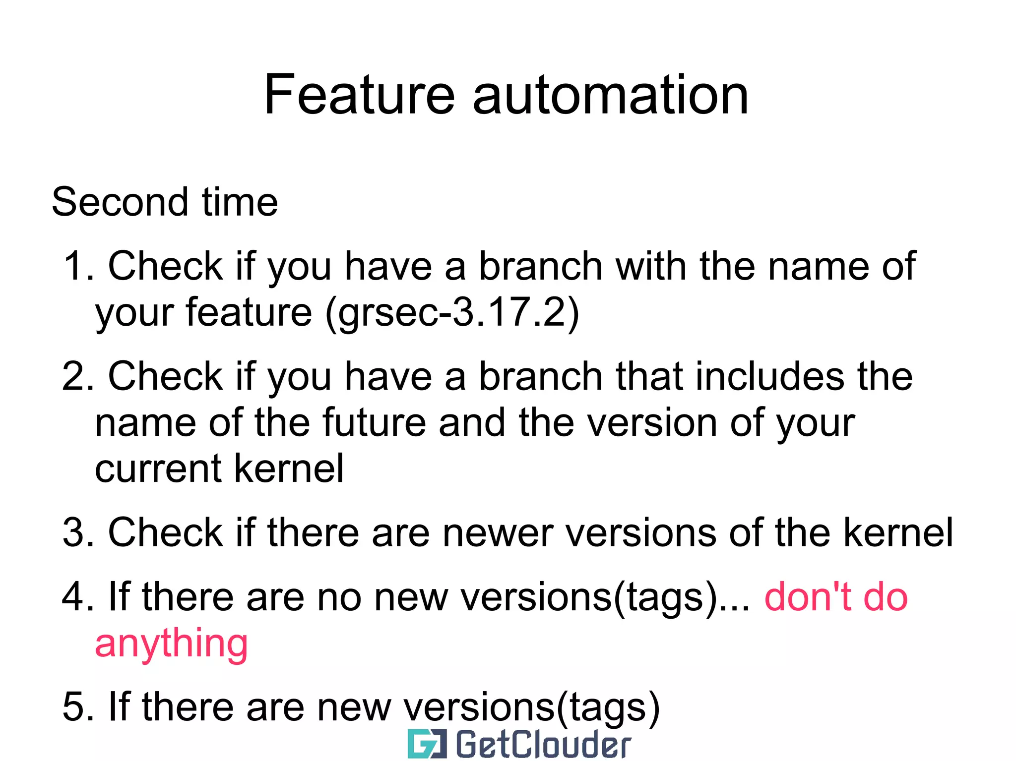 Feature automation 
Initially 
➢Create a branch with a name that should 
include the name of the kernel version you are 
using 
example kernel: 3.17.2 
example branch name: grsec-3.17.2 
 