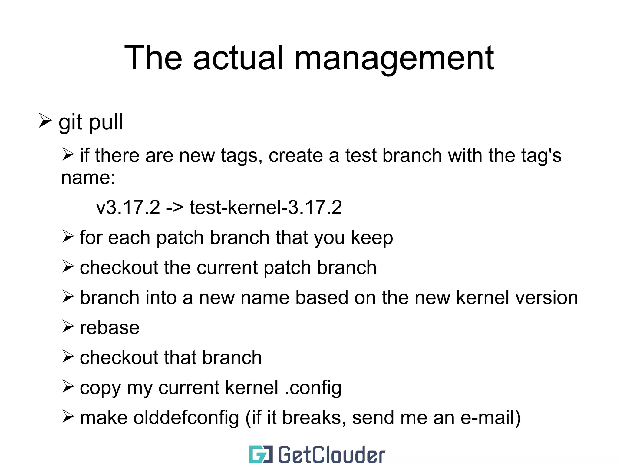 The actual management 
➢ this works ONLY for your own patches 
➢ keep a list with all your patches 
➢ clone the Linus repo 
 
