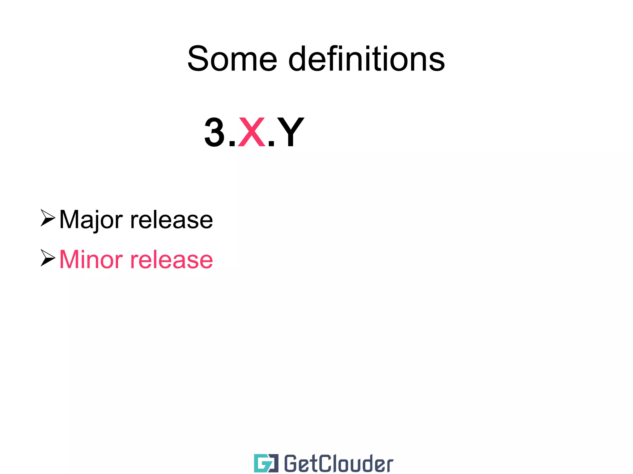 Some definitions 
3.X.Y 
➢ Major release (changes to this are rear) 
 