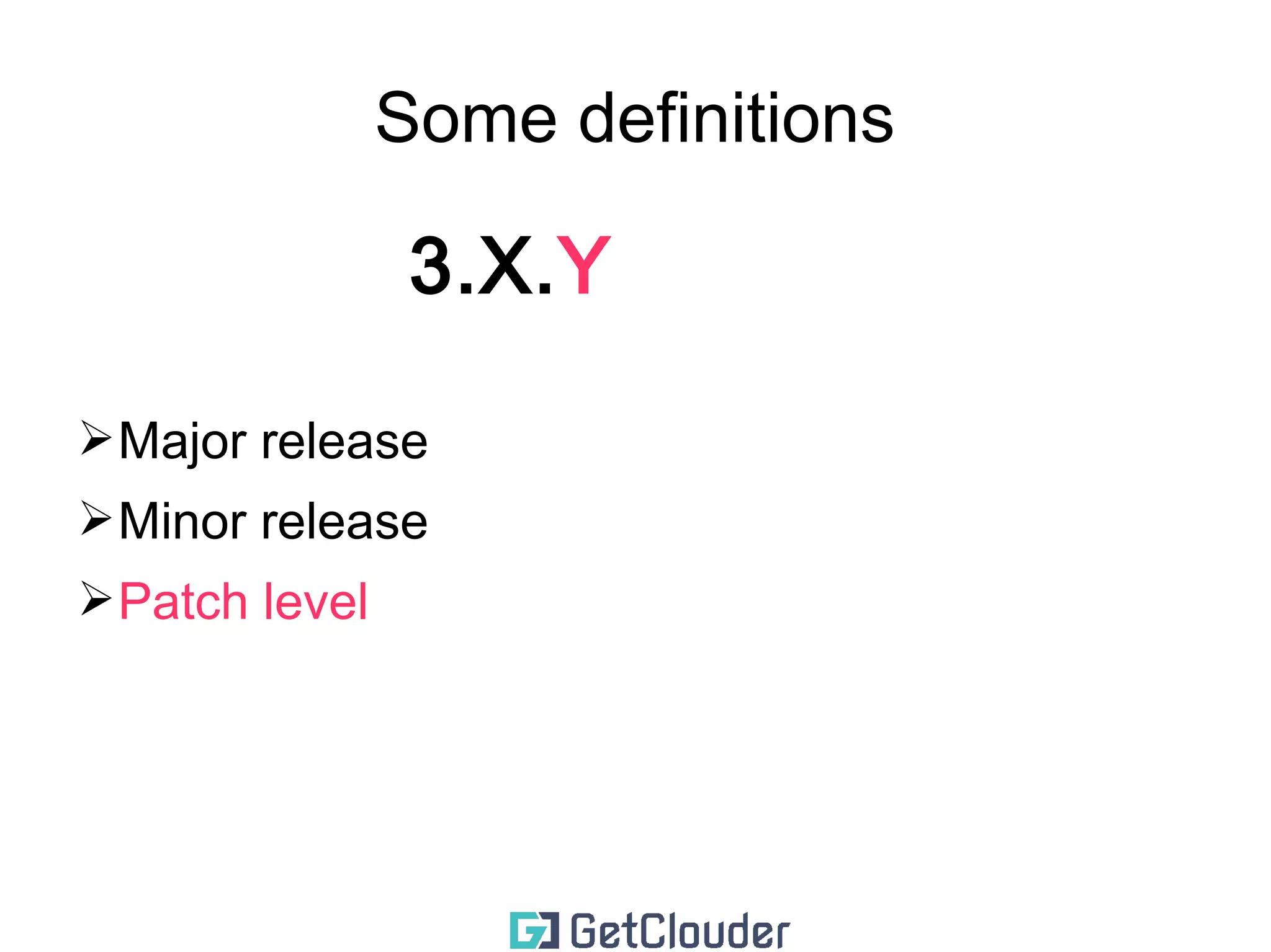 Some definitions 
3.X.Y 
➢ Major release 
➢ Minor release (the new Major :)) 
 
