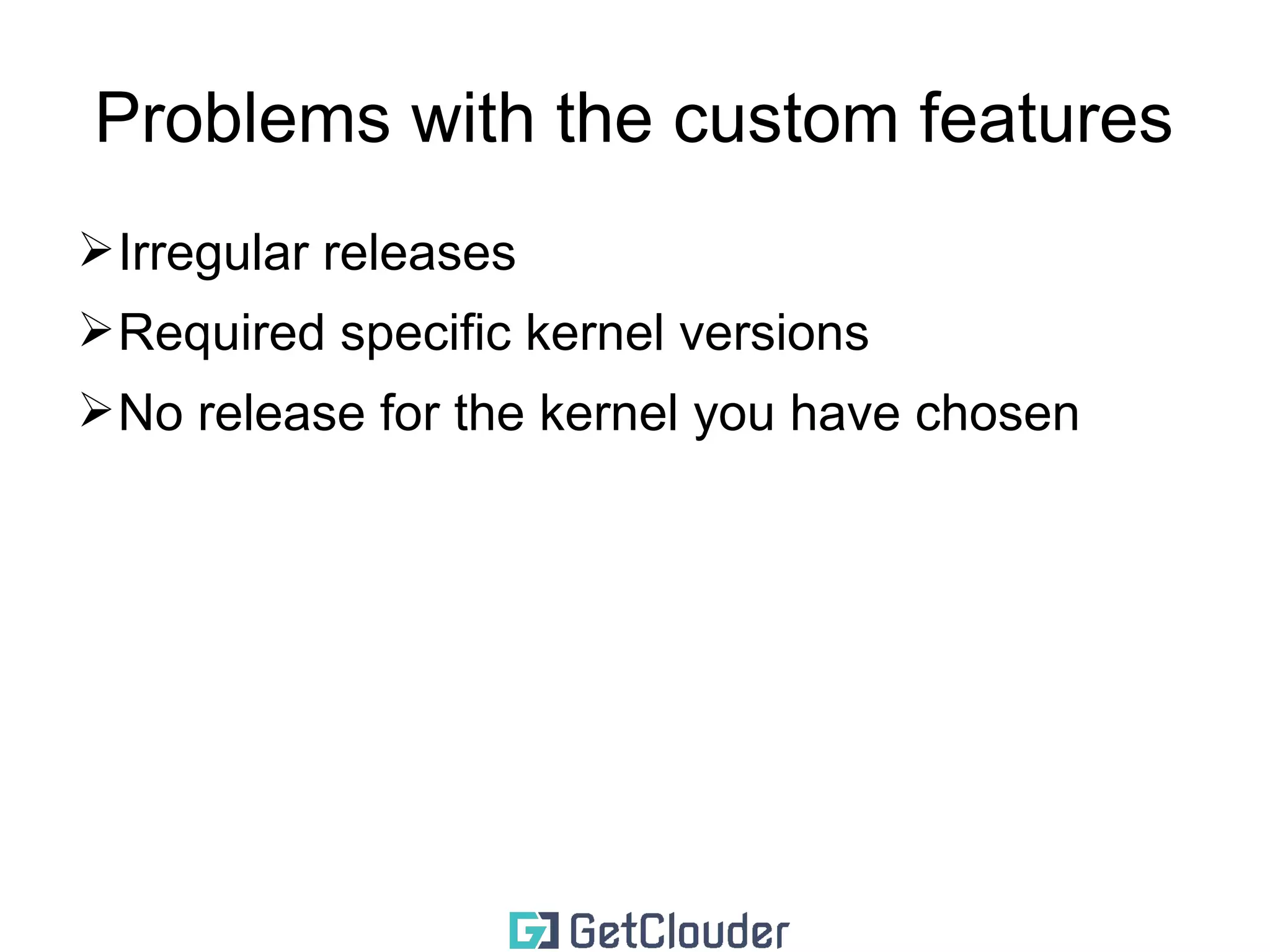 Support custom features 
➢Kpatch (live kernel patching) 
➢kGraft (live kernel patching) 
➢AUFS (Docker) 
➢BFQ (I/O scheduling) 
➢GRsecurity 
 