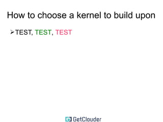 How to choose a kernel to build upon 
➢TEST, TEST 
 