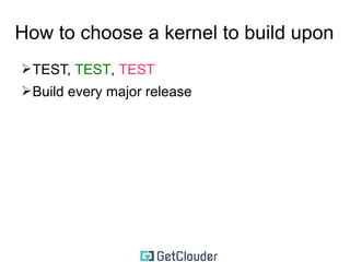 How to choose a kernel to build upon 
➢TEST, TEST, TEST 
 