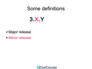 Some definitions 
3.X.Y 
➢ Major release (changes to this are rear) 
 