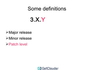 Some definitions 
3.X.Y 
➢ Major release 
➢ Minor release (the new Major :)) 
 