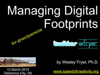 by Wesley Fryer, Ph.D.
Managing Digital
Footprints
www.speedofcreativity.org
12 March 2014
Oklahoma City, OK
for grandparents
 