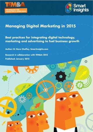 Managing Digital Marketing in 2015
Best practices for integrating digital technology,
marketing and advertising to fuel business growth
Author: Dr Dave Chaffey, SmartInsights.com
Research in collaboration with TFM&A 2015
Published: January 2015
 