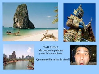 TAILANDIA Me quedo sin palabras y con la boca abierta. ¡¡ Que maravilla salta a la vista!! 