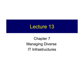 Lecture 13 Chapter 7 Managing Diverse  IT Infrastructures 