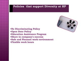No Discriminating Policy Open Door Policy  Education Assistance Program  Share in company's success  Safe and Pleasant work environment Flexible work hours  Policies  that support Diversity at HP 
