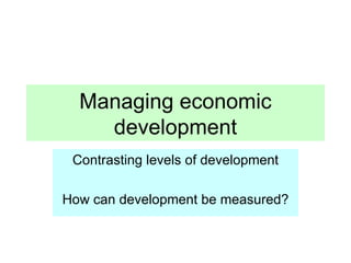 Managing economic development Contrasting levels of development How can development be measured?
