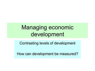 Managing economic development Contrasting levels of development How can development be measured? 