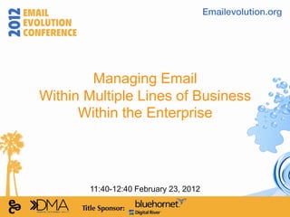 Managing Email
Within Multiple Lines of Business
      Within the Enterprise




       11:40-12:40 February 23, 2012
 