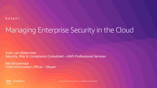 © 2019, Amazon Web Services, Inc. or its affiliates. All rights reserved.S U M M I T
Managing Enterprise Security in the Cloud
Koen van Blijderveen
Security, Risk & Compliance Consultant – AWS Professional Services
Bas Wouwenaar
Chief Information Officer - Ohpen
B U S 0 0 1
 