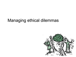 Managing ethical dilemmas

 
