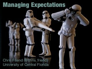 Managing Expectations




Chris Friend (@chris_friend)
University of Central Florida
 