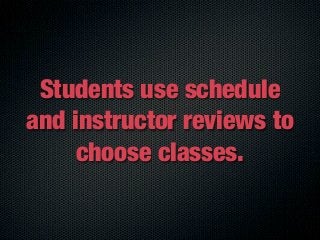 Students use schedule
and instructor reviews to
     choose classes.
 