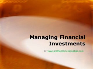 Managing Financial
     Investments
    By www.profitableinvestingtips.com
 