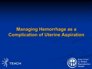 Managing Hemorrhage as a
Complication of Uterine Aspiration
 